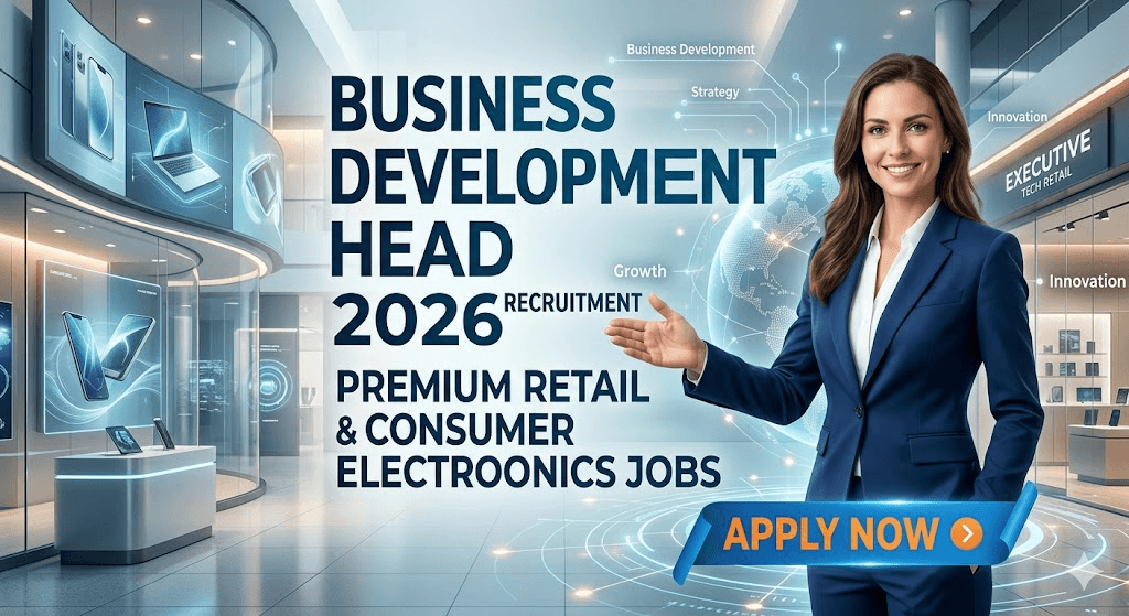 Business Development Head Recruitment 2026 Premium Retail & Consumer Electronics Jobs
